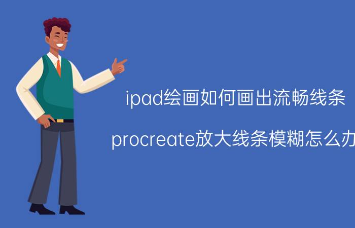 ipad绘画如何画出流畅线条 procreate放大线条模糊怎么办？